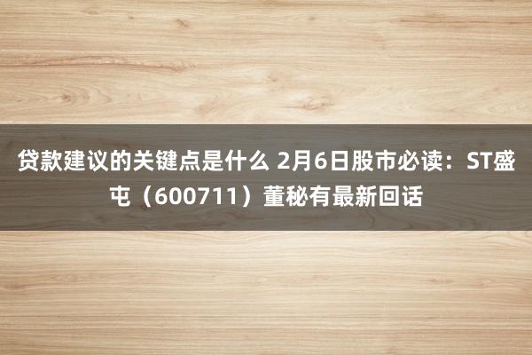 贷款建议的关键点是什么 2月6日股市必读：ST盛屯（600711）董秘有最新回话