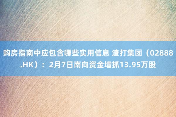 购房指南中应包含哪些实用信息 渣打集团（02888.HK）：2月7日南向资金增抓13.95万股