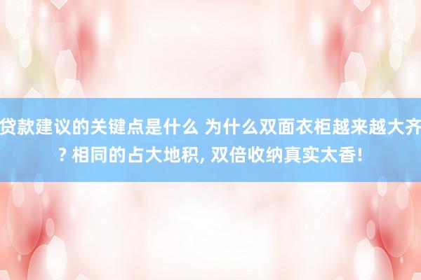 贷款建议的关键点是什么 为什么双面衣柜越来越大齐? 相同的占大地积, 双倍收纳真实太香!