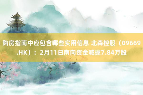 购房指南中应包含哪些实用信息 北森控股（09669.HK）：2月11日南向资金减握7.84万股