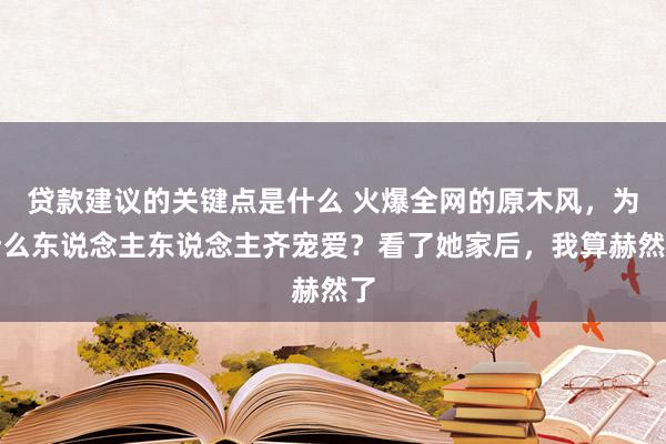 贷款建议的关键点是什么 火爆全网的原木风，为什么东说念主东说念主齐宠爱？看了她家后，我算赫然了