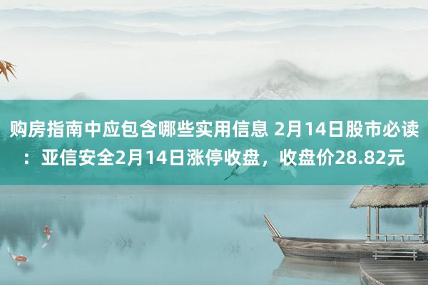 购房指南中应包含哪些实用信息 2月14日股市必读：亚信安全2月14日涨停收盘，收盘价28.82元