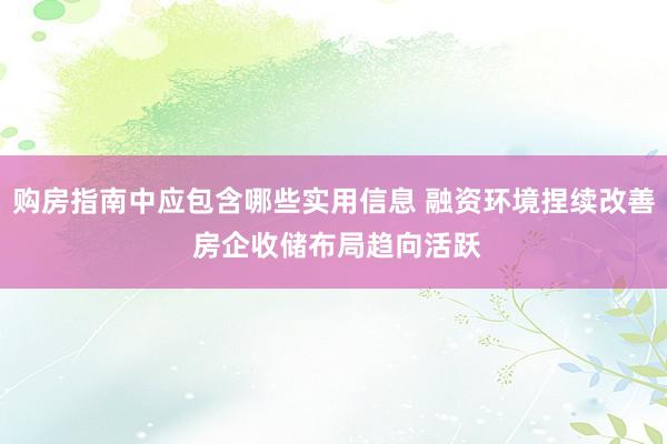 购房指南中应包含哪些实用信息 融资环境捏续改善 房企收储布局趋向活跃