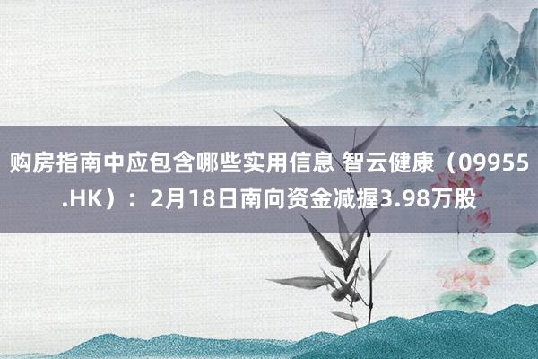 购房指南中应包含哪些实用信息 智云健康（09955.HK）：2月18日南向资金减握3.98万股