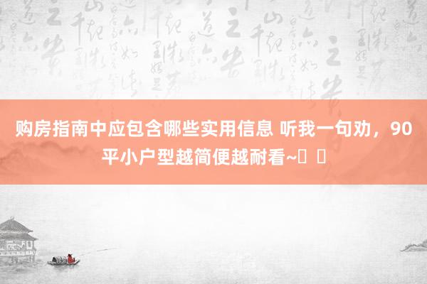 购房指南中应包含哪些实用信息 听我一句劝，90平小户型越简便越耐看~✌️