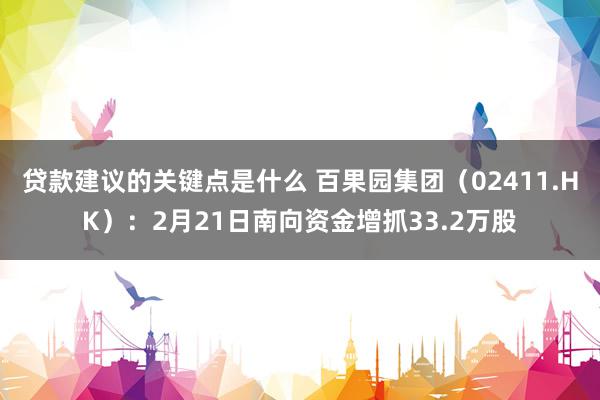 贷款建议的关键点是什么 百果园集团（02411.HK）：2月21日南向资金增抓33.2万股