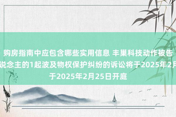 购房指南中应包含哪些实用信息 丰巢科技动作被告/被上诉东说念主的1起波及物权保护纠纷的诉讼将于2025年2月25日开庭