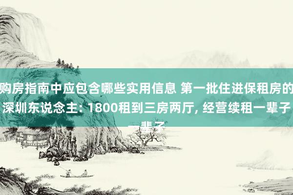 购房指南中应包含哪些实用信息 第一批住进保租房的深圳东说念主: 1800租到三房两厅, 经营续租一辈子