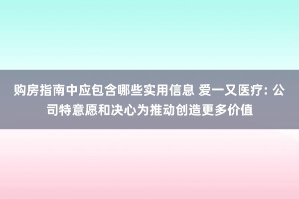 购房指南中应包含哪些实用信息 爱一又医疗: 公司特意愿和决心为推动创造更多价值