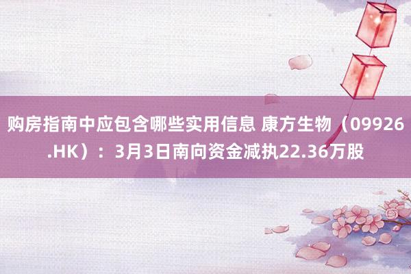 购房指南中应包含哪些实用信息 康方生物（09926.HK）：3月3日南向资金减执22.36万股